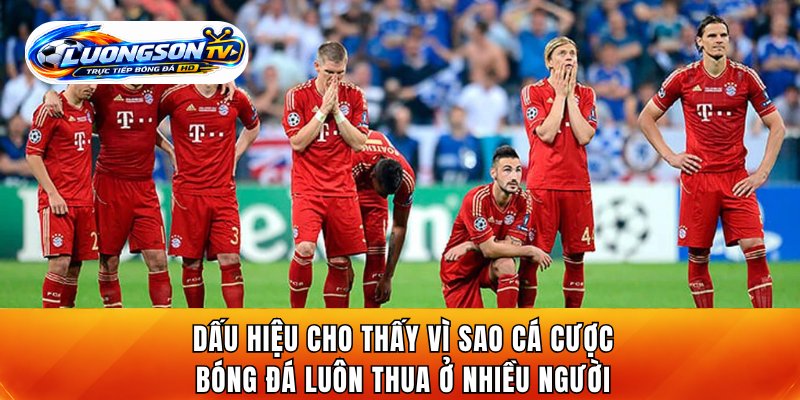 Dấu hiệu cho thấy vì sao cá cược bóng đá luôn thua ở nhiều người