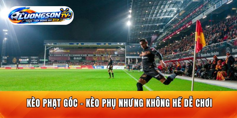 Kèo Phạt Góc – Kèo Phụ Nhưng Không Hề Dễ Chơi