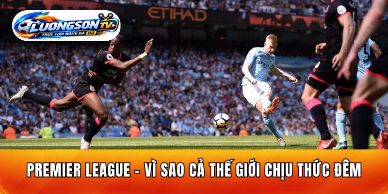Premier League – Sức Hút NHA Khiến Cả Thế Giới Mất Ngủ