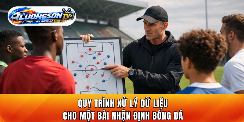Quy trình xử lý dữ liệu cho một bài nhận định bóng đá