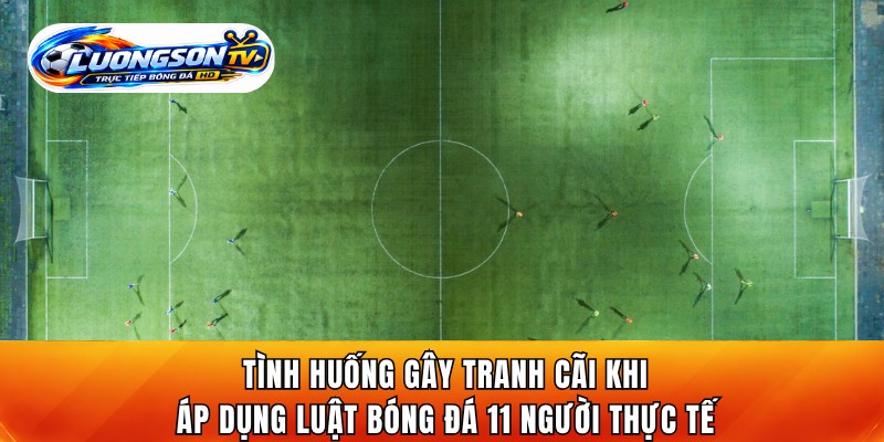 Tình huống gây tranh cãi khi áp dụng luật bóng đá 11 người thực tế