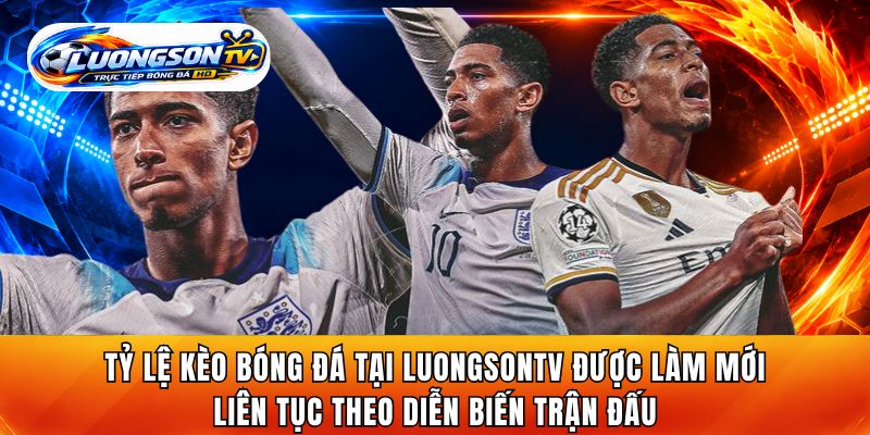 Tỷ lệ kèo bóng đá tại LuongsonTV được làm mới liên tục theo diễn biến trận đấu